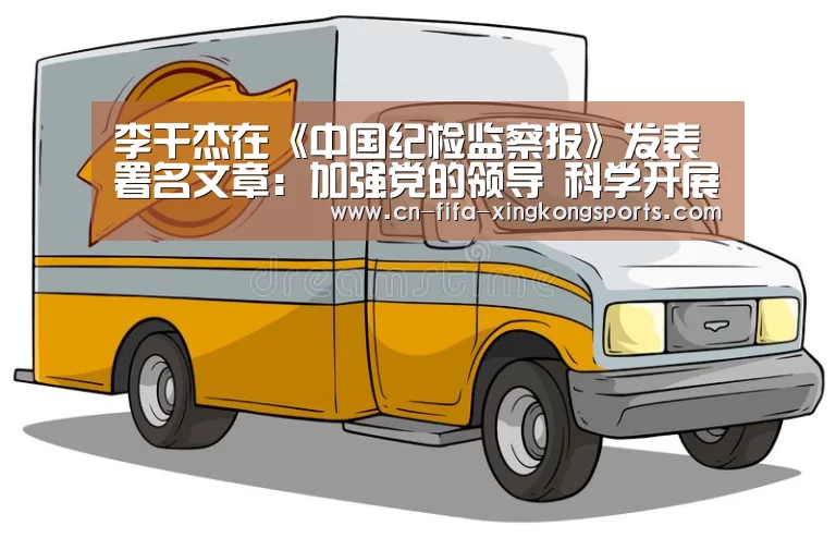 李干杰在《中国纪检监察报》发表署名文章:加强党的领导 科学开展问责【xingkong.com】(图1) 李干杰在《中国纪检监察报》发表署名文章:加强党的领导 科学开展问责【xingkong.com】(图1)